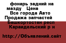 фонарь задний на мазду › Цена ­ 12 000 - Все города Авто » Продажа запчастей   . Башкортостан респ.,Караидельский р-н